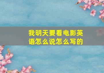 我明天要看电影英语怎么说怎么写的