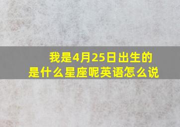 我是4月25日出生的是什么星座呢英语怎么说