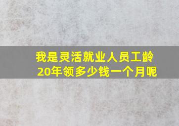 我是灵活就业人员工龄20年领多少钱一个月呢