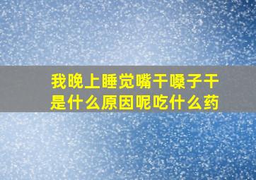 我晚上睡觉嘴干嗓子干是什么原因呢吃什么药