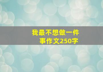 我最不想做一件事作文250字