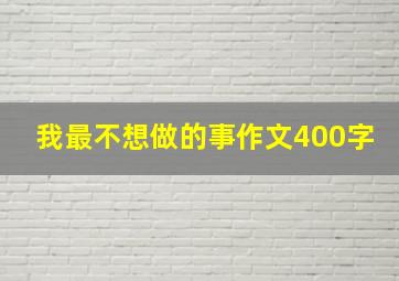 我最不想做的事作文400字