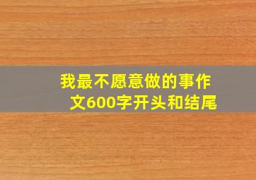 我最不愿意做的事作文600字开头和结尾