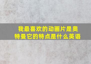 我最喜欢的动画片是奥特曼它的特点是什么英语