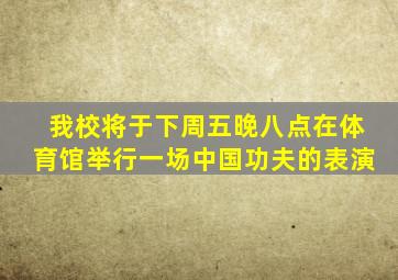 我校将于下周五晚八点在体育馆举行一场中国功夫的表演