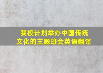 我校计划举办中国传统文化的主题班会英语翻译