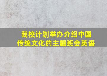 我校计划举办介绍中国传统文化的主题班会英语