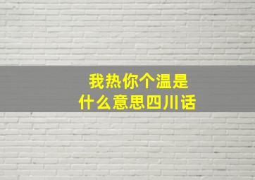 我热你个温是什么意思四川话