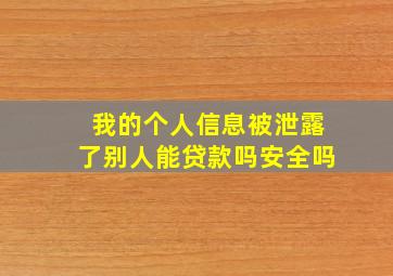 我的个人信息被泄露了别人能贷款吗安全吗