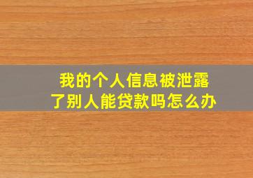 我的个人信息被泄露了别人能贷款吗怎么办