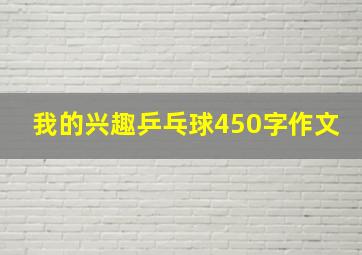 我的兴趣乒乓球450字作文