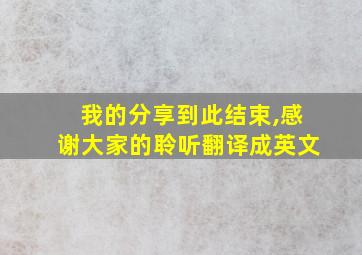 我的分享到此结束,感谢大家的聆听翻译成英文