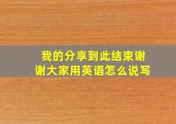 我的分享到此结束谢谢大家用英语怎么说写