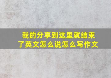 我的分享到这里就结束了英文怎么说怎么写作文