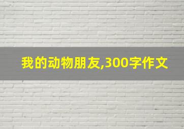 我的动物朋友,300字作文