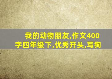 我的动物朋友,作文400字四年级下,优秀开头,写狗