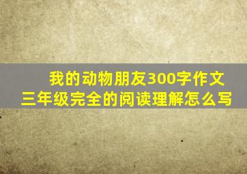 我的动物朋友300字作文三年级完全的阅读理解怎么写