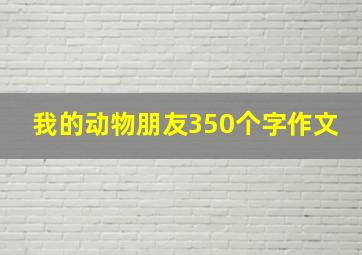 我的动物朋友350个字作文