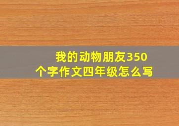 我的动物朋友350个字作文四年级怎么写