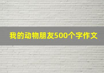 我的动物朋友500个字作文