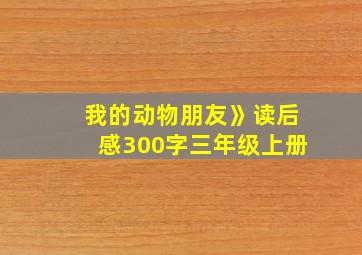 我的动物朋友》读后感300字三年级上册