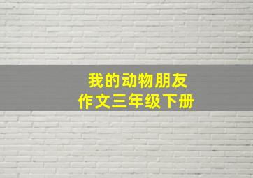 我的动物朋友作文三年级下册