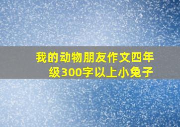 我的动物朋友作文四年级300字以上小兔子