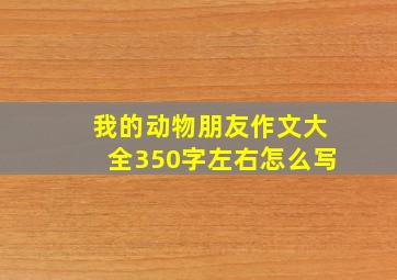 我的动物朋友作文大全350字左右怎么写