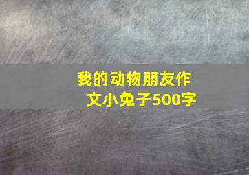 我的动物朋友作文小兔子500字