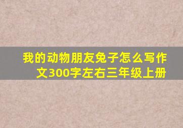 我的动物朋友兔子怎么写作文300字左右三年级上册