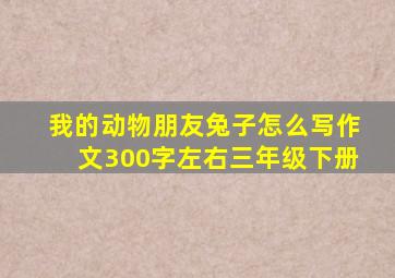 我的动物朋友兔子怎么写作文300字左右三年级下册