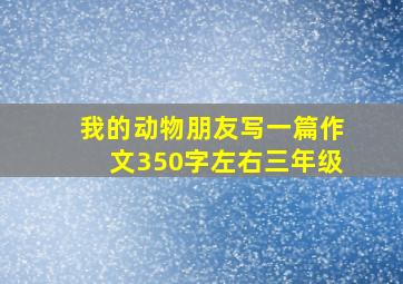 我的动物朋友写一篇作文350字左右三年级