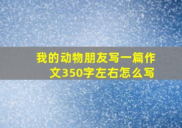 我的动物朋友写一篇作文350字左右怎么写