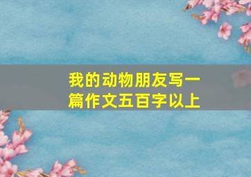 我的动物朋友写一篇作文五百字以上