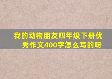 我的动物朋友四年级下册优秀作文400字怎么写的呀