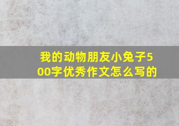 我的动物朋友小兔子500字优秀作文怎么写的