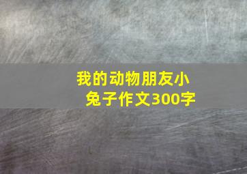 我的动物朋友小兔子作文300字