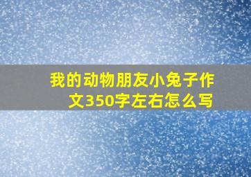 我的动物朋友小兔子作文350字左右怎么写