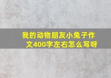 我的动物朋友小兔子作文400字左右怎么写呀