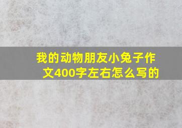 我的动物朋友小兔子作文400字左右怎么写的