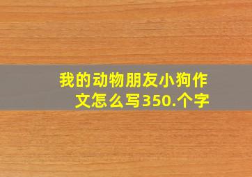 我的动物朋友小狗作文怎么写350.个字