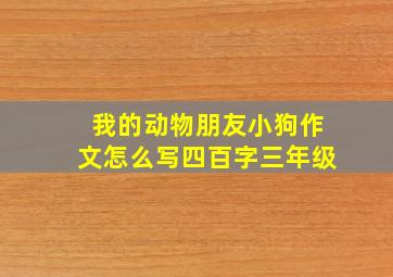 我的动物朋友小狗作文怎么写四百字三年级