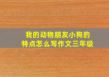 我的动物朋友小狗的特点怎么写作文三年级