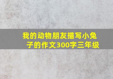 我的动物朋友描写小兔子的作文300字三年级