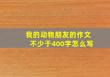 我的动物朋友的作文不少于400字怎么写