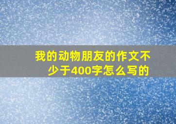 我的动物朋友的作文不少于400字怎么写的