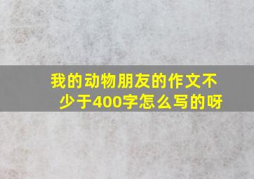 我的动物朋友的作文不少于400字怎么写的呀