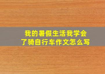 我的暑假生活我学会了骑自行车作文怎么写