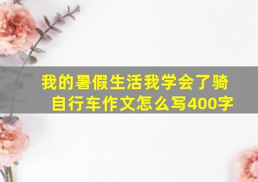 我的暑假生活我学会了骑自行车作文怎么写400字