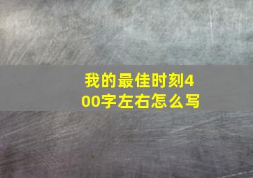 我的最佳时刻400字左右怎么写